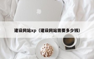 南城建设网站xp（建设网站需要多少钱）