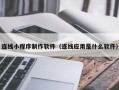 南城连线小程序制作软件（连线应用是什么软件）