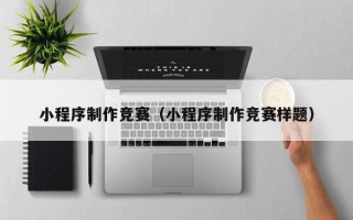 南城小程序制作竞赛（小程序制作竞赛样题）