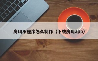 南城房山小程序怎么制作（下载房山app）