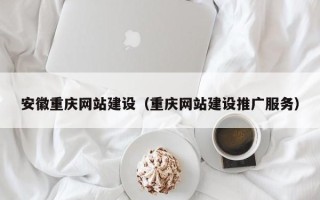 南城安徽重庆网站建设（重庆网站建设推广服务）