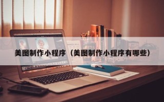 南城美图制作小程序（美图制作小程序有哪些）