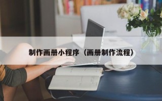 南城制作画册小程序（画册制作流程）
