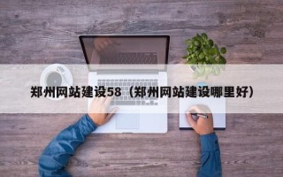 南城郑州网站建设58（郑州网站建设哪里好）