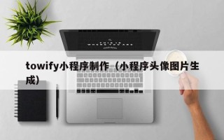 南城towify小程序制作（小程序头像图片生成）