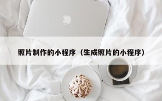 南城照片制作的小程序（生成照片的小程序）