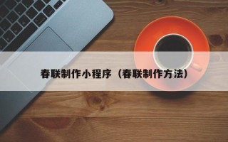 南城春联制作小程序（春联制作方法）