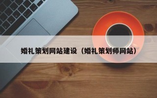 南城婚礼策划网站建设（婚礼策划师网站）